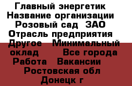 Главный энергетик › Название организации ­ Розовый сад, ЗАО › Отрасль предприятия ­ Другое › Минимальный оклад ­ 1 - Все города Работа » Вакансии   . Ростовская обл.,Донецк г.